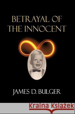 Betrayal of the Innocent James D. Bulger 9781449036362