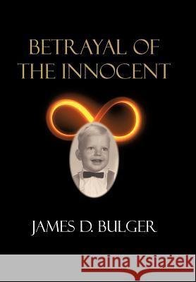 Betrayal of the Innocent James D. Bulger 9781449036379