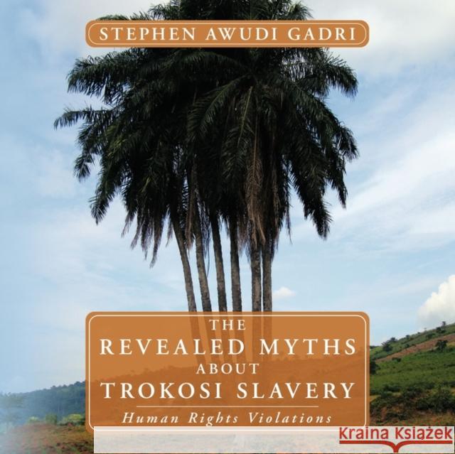 THE Revealed Myths About Trokosi Slavery: Human Rights Violations Stephen Awudi Gadri 9781449037024 AuthorHouse
