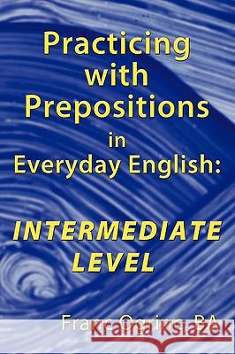 Practicing with Prepositions in Everyday English: Intermediate Level Franc Ogrinc BA 9781449037390 AuthorHouse
