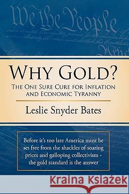 Why Gold?: The One Sure Cure for Inflation and Economic Tyranny Bates, Leslie Snyder 9781449038205