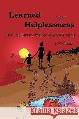 Learned Helplessness : The 21st Century Affliction of Single Parents Rolf Long D 9781449038885 Authorhouse