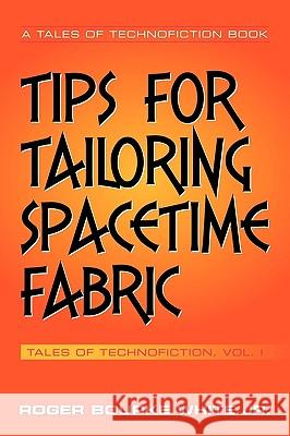 Tips for Tailoring Spacetime Fabric: Tales of Technofiction Volume One White, Roger Bourke, Jr. 9781449038984