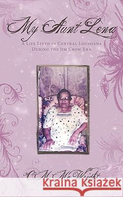 My Aunt Lena: A Life Lived in Central Louisiana During the Jim Crow Era McWright, C. M. 9781449039905
