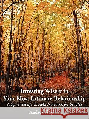 Investing Wisely in Your Most Intimate Relationship: A Spiritual Life Growth Notebook for Singles Hughes, Andrea 9781449040239 Authorhouse