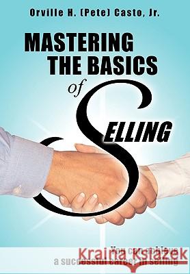 Mastering the Basics of Selling Orville H. (Pete) Casto Jr. 9781449040734 AuthorHouse