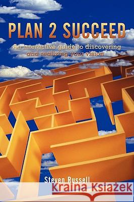 Plan 2 Succeed: An interactive guide to discovering and realizing your vision Russell, Steven 9781449043001 Authorhouse