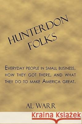 Hunterdon Folks: Everyday people in small business, how they got there, and what they do to make America great. Warr, Al 9781449044503