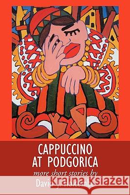 Cappuccino at Podgorica: More Short Stories Holcombe, David J. 9781449046507