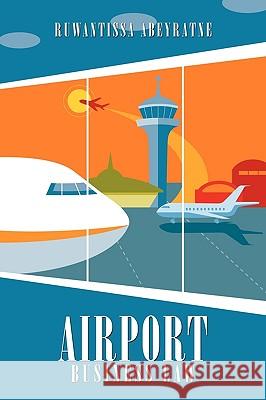 Airport Business Law Ruwantissa Abeyratne 9781449047689 Authorhouse