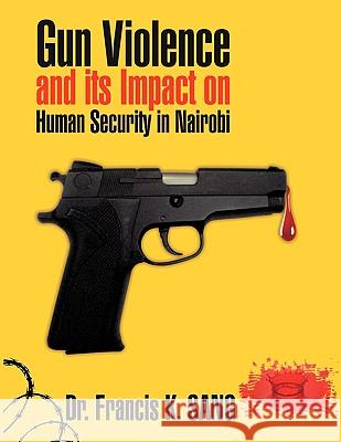 Gun Violence and Its Impact on Human Security in Nairobi Dr Francis K. Sang 9781449048785 Authorhouse