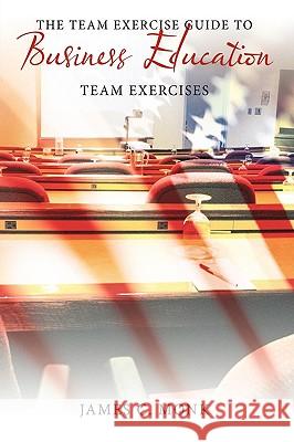 The Team Exercise Guide to Business Education: Team Exercises Monk, James C. 9781449049102