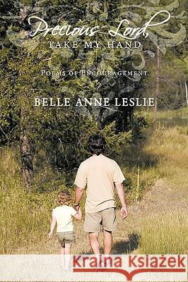 Precious Lord, Take My Hand: Poems of Encouragement Leslie, Belle Anne 9781449049683 Authorhouse