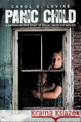 Panic Child: A Harrowing True Story of Sexual Abuse and Neglect Carol, Levine D. 9781449050290