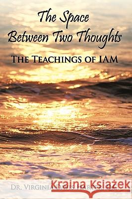 The Space Between Two Thoughts: The Teachings of Iam Harper D. C., Virginia Davis 9781449050436 Authorhouse