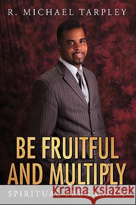 Be Fruitful and Multiply: Spiritual Pregnancy Tarpley, R. Michael 9781449052041 Authorhouse