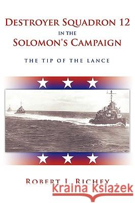 Destroyer Squadron 12 in the Solomon's Campaign: The Tip of the Lance Richey, Robert J. 9781449052683