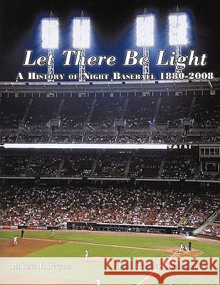 Let There Be Light: A History of Night Baseball 1880-2008 Payne, Robert B. 9781449053598 Authorhouse