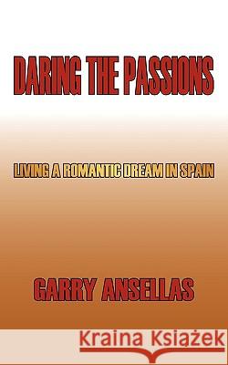 Daring the Passions: Living a Romantic Dream in Spain Ansellas, Garry 9781449053789 Authorhouse