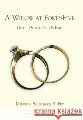 A Widow at Forty-Five: Until Death Do Us Part Fry, Minister Scheharyl S. 9781449054403 Authorhouse