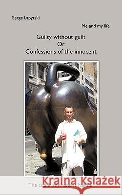 Me and my life: Guilty without guilt Or Confessions of the innocent Lapytski, Serge 9781449055424