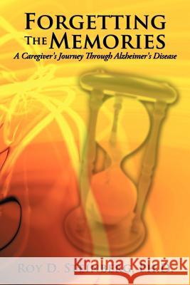 Forgetting the Memories: A Caregiver's Journey Through Alzheimer's Disease Steinberg, Ph. D. Roy D. 9781449055882 Authorhouse