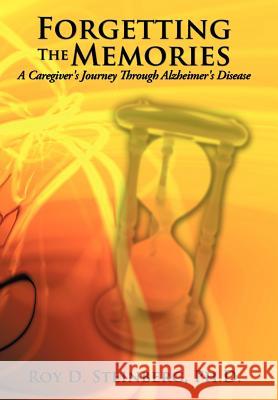 Forgetting the Memories: A Caregiver's Journey Through Alzheimer's Disease Steinberg, Ph. D. Roy D. 9781449055899 Authorhouse