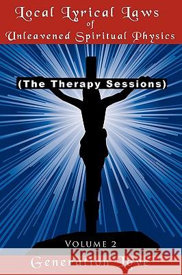 Local Lyrical Laws of Unleavened Spiritual Physics: (The Therapy Sessions) Volume 2 Love, Generation 9781449056520