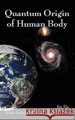 Quantum Origin of Human Body Jin He 9781449057039 Authorhouse