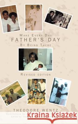 Make Every Day Father's Day: By Being There Theodore Wentz 9781449057558