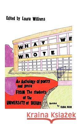 What We Wrote: An Anthology of Poetry and Prose from the Students of the University of Derby Williams, Laura 9781449058029 Authorhouse