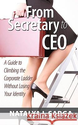 From Secretary to CEO: A Guide to Climbing the Corporate Ladder Without Losing Your Identity Sabga, Pmp(r) 9781449058043 Authorhouse