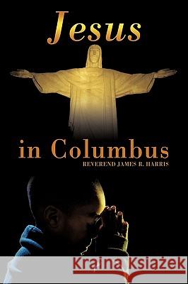 Jesus in Columbus Reverend James R. Harris 9781449058760