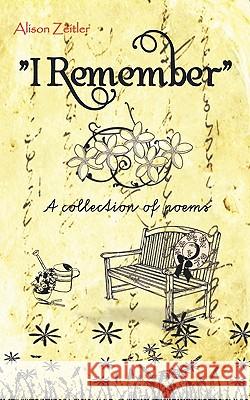 I Remember: A Collection of Poems Zeitler, Alison 9781449060039 Authorhouse