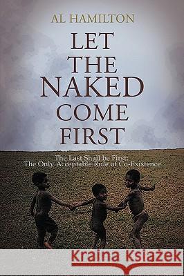 Let The Naked Come First: The Only acceptable plan for co-existence Hamilton, Al 9781449060107