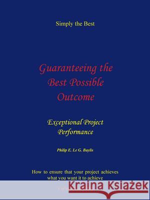 Guaranteeing the Best Possible Outcome: Exceptional Project Performance Baylis, Philip 9781449062408 Authorhouse