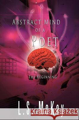 Abstract Mind of a Poet: The Beginning McKay, L. S. 9781449062613 Authorhouse