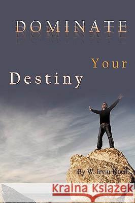 Dominate Your Destiny W. Irvin Koen 9781449064242 Authorhouse