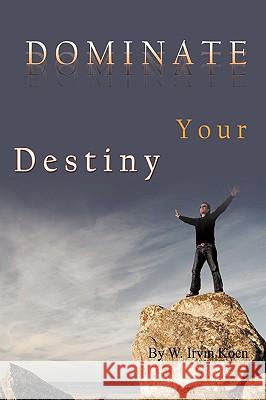 Dominate Your Destiny W. Irvin Koen 9781449064259 Authorhouse