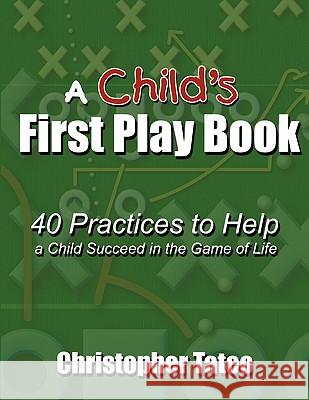 A Child's First Play Book: 40 Practices to Help a Child Succeed in the Game of Life Tateo, Christopher 9781449065676 Authorhouse