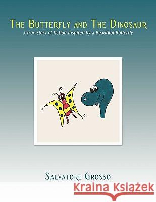 The Butterfly and The Dinosaur: A true story of fiction Inspired by a Beautiful Butterfly Grosso, Salvatore 9781449066031