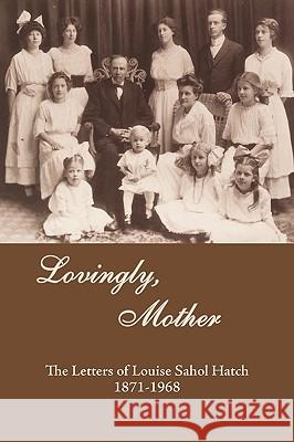 Lovingly, Mother: The Letters of Louise Sahol Hatch 1871-1968 Mary Shepard Phillips, Susan Hatch Devine 9781449066802 AuthorHouse