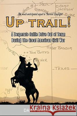 Up Trail!: A Desperate Cattle Drive Out of Texas During the Great American Civil War Wallis, Dann 9781449068059 Authorhouse