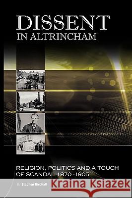 Dissent in Altrincham: Religion, Politics and a Touch of Scandal 1870- 1905 Birchall, Stephen 9781449069506