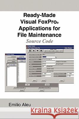Ready-Made Visual FoxPro Applications for File Maintenance: Source Code Aleu, Emilio 9781449070557