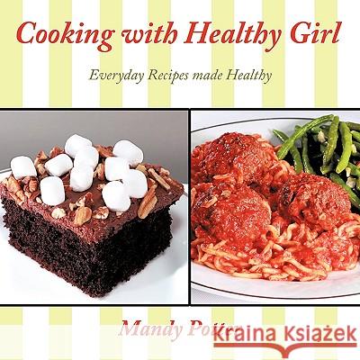 Cooking with Healthy Girl: Everyday Recipes Made Healthy Mandy Potter 9781449073428 AuthorHouse