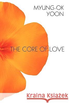 The Core of Love Myung-Ok Yoon 9781449075712