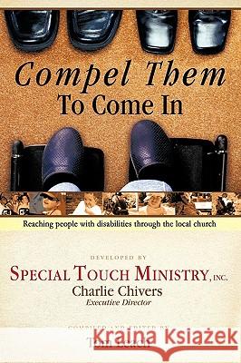 Compel Them to Come in: Reaching People with Disabilities Through the Local Church Special Touch Ministry, Inc 9781449075866