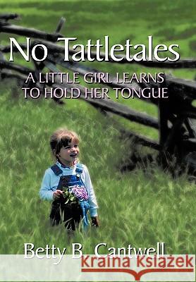 No Tattletales: A Little Girl Learns to Hold Her Tongue Cantwell, Betty B. 9781449076924 Authorhouse