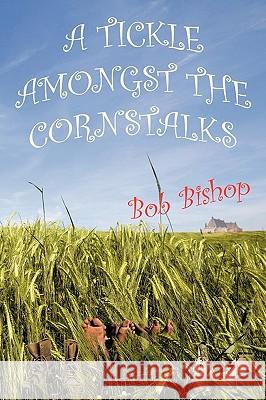 A Tickle Amongst the Cornstalks Bob Bishop 9781449077150